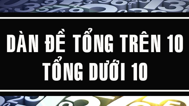 Dàn đề tổng trên 10 và dàn đề đề tổng dưới 10